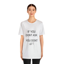 Load image into Gallery viewer, If You Dont Ask You Dont Get - Unisex T-Shirt