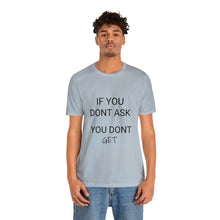 Load image into Gallery viewer, If You Dont Ask You Dont Get - Unisex T-Shirt
