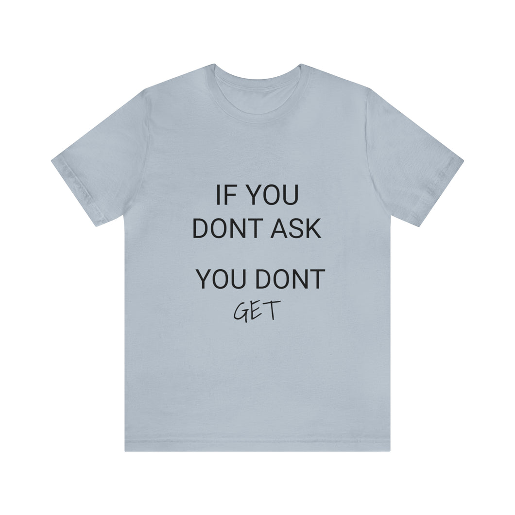 If You Dont Ask You Dont Get - Unisex T-Shirt