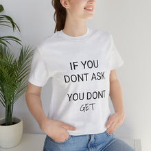 Load image into Gallery viewer, If You Dont Ask You Dont Get - Unisex T-Shirt
